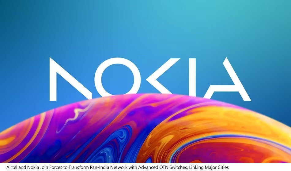 Airtel and Nokia Join Forces to Transform Pan-India Network with Advanced OTN Switches, Linking Major Cities